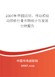 2007年中国齿轮、传动和驱动部件行业市场统计与发展分析报告