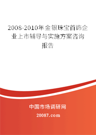 2008-2010年金银珠宝首饰企业上市辅导与实施方案咨询报告