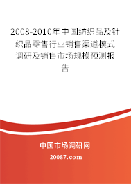 2008-2010年中国纺织品及针织品零售行业销售渠道模式调研及销售市场规模预测报告