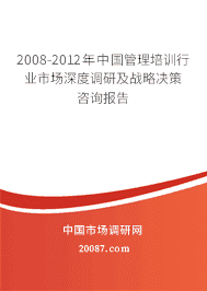 2008-2012年中国管理培训行业市场深度调研及战略决策咨询报告 2008-2012年中国管理培训行业市场深度调研及战略决策咨询报告