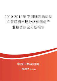 2010-2014年中国啤酒瞬间制冷售酒机市场分析预测与产业投资建议分析报告 2010-2014年中国啤酒瞬间制冷售酒机市场分析预测与产业投资建议分析报告