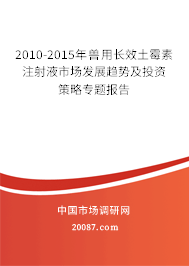2010-2015年兽用长效土霉素注射液市场发展趋势及投资策略专题报告