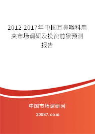 2012-2017年中国耳鼻喉科用夹市场调研及投资前景预测报告