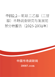 中国2,2—氧联二乙醇(二甘醇)市场调查研究与发展前景分析报告(2025-2031年) 中国2,2—氧联二乙醇(二甘醇)市场调查研究与发展前景分析报告(2025-2031年)