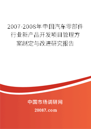 2007-2008年中国汽车零部件行业新产品开发项目管理方案制定与改进研究报告