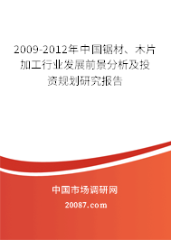 2009-2012年中国锯材、木片加工行业发展前景分析及投资规划研究报告 2009-2012年中国锯材、木片加工行业发展前景分析及投资规划研究报告