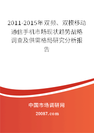 2011-2015年双频、双模移动通信手机市场现状趋势战略调查及供需格局研究分析报告