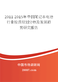 2011-2015年中国笔记本电池行业投资规划分析及发展趋势研究报告 2011-2015年中国笔记本电池行业投资规划分析及发展趋势研究报告