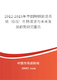 2012-2015年中国地理信息系统(GIS)市场需求与未来发展趋势研究报告 2012-2015年中国地理信息系统(GIS)市场需求与未来发展趋势研究报告