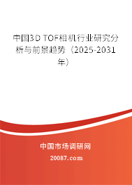 中国3D TOF相机行业研究分析与前景趋势（2025-2031年）