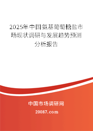 2024年中国氨基葡萄糖盐市场现状调研与发展趋势预测分析报告 2024年中国氨基葡萄糖盐市场现状调研与发展趋势预测分析报告