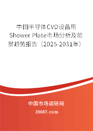 中国半导体CVD设备用Shower Plate市场分析及前景趋势报告(2025-2031年) 中国半导体CVD设备用Shower Plate市场分析及前景趋势报告(2025-2031年)