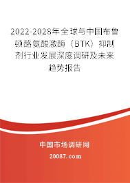 2022-2028年全球与中国布鲁顿酪氨酸激酶(BTK)抑制剂行业发展深度调研及未来趋势报告 2022-2028年全球与中国布鲁顿酪氨酸激酶(BTK)抑制剂行业发展深度调研及未来趋势报告