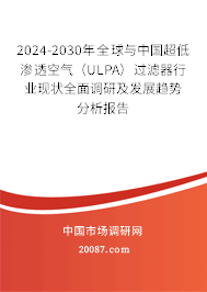 2024-2030年全球与中国超低渗透空气(ULPA)过滤器行业现状全面调研及发展趋势分析报告 2024-2030年全球与中国超低渗透空气(ULPA)过滤器行业现状全面调研及发展趋势分析报告