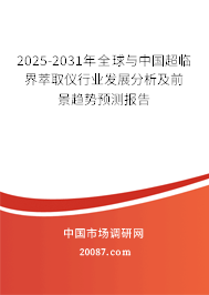 2025-2031年全球与中国超临界萃取仪行业发展分析及前景趋势预测报告 2025-2031年全球与中国超临界萃取仪行业发展分析及前景趋势预测报告