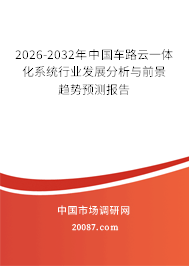 2026-2032年中国车路云一体化系统行业发展分析与前景趋势预测报告 2026-2032年中国车路云一体化系统行业发展分析与前景趋势预测报告