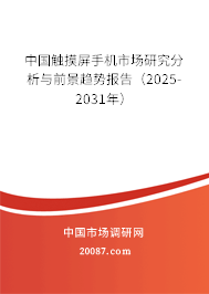 中国触摸屏手机市场研究分析与前景趋势报告（2025-2031年）