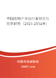 中国房地产评估行业研究与前景趋势（2025-2031年）