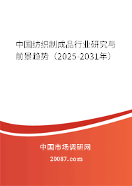 中国纺织制成品行业研究与前景趋势(2025-2031年) 中国纺织制成品行业研究与前景趋势(2025-2031年)