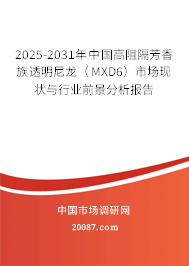 2025-2031年中国高阻隔芳香族透明尼龙（MXD6）市场现状与行业前景分析报告