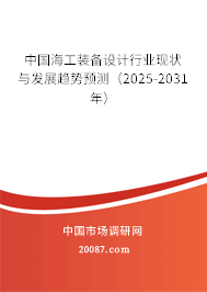 中国海工装备设计行业现状与发展趋势预测(2025-2031年) 中国海工装备设计行业现状与发展趋势预测(2025-2031年)