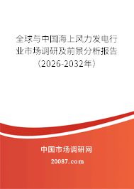 全球与中国海上风力发电行业市场调研及前景分析报告（2026-2032年）