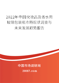 2022年中国化妆品及香水用玻璃包装瓶市场现状调查与未来发展趋势报告