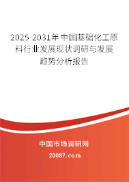 2025-2031年中国基础化工原料行业发展现状调研与发展趋势分析报告