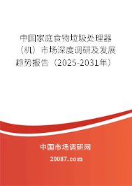 中国家庭食物垃圾处理器（机）市场深度调研及发展趋势报告（2025-2031年）