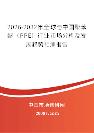 2026-2032年全球与中国聚苯醚(PPE)行业市场分析及发展趋势预测报告 2026-2032年全球与中国聚苯醚(PPE)行业市场分析及发展趋势预测报告
