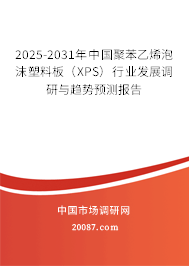 2025-2031年中国聚苯乙烯泡沫塑料板(XPS)行业发展调研与趋势预测报告 2025-2031年中国聚苯乙烯泡沫塑料板(XPS)行业发展调研与趋势预测报告
