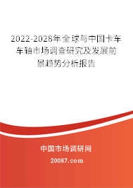 2022-2028年全球与中国卡车车轴市场调查研究及发展前景趋势分析报告 2022-2028年全球与中国卡车车轴市场调查研究及发展前景趋势分析报告