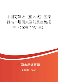 中国可吸收（植入式）医疗器械市场研究及前景趋势报告（2025-2031年）