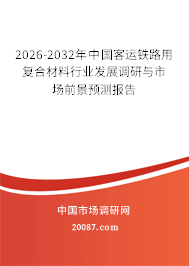 2026-2032年中国客运铁路用复合材料行业发展调研与市场前景预测报告 2026-2032年中国客运铁路用复合材料行业发展调研与市场前景预测报告