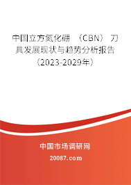 中国立方氮化硼 （CBN） 刀具发展现状与趋势分析报告（2023-2029年）