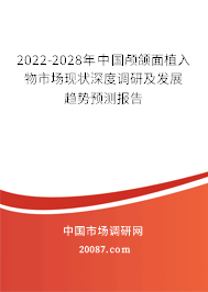 2022-2028年中国颅颌面植入物市场现状深度调研及发展趋势预测报告