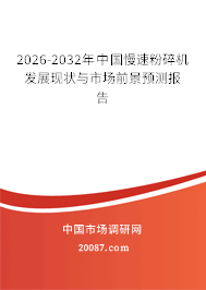 2026-2032年中国慢速粉碎机发展现状与市场前景预测报告 2026-2032年中国慢速粉碎机发展现状与市场前景预测报告