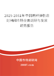 2025-2031年中国明杆弹性座封闸阀市场全面调研与发展趋势报告