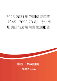 2025-2031年中国莫能菌素（CAS 17090-79-8）行业市场调研与发展前景预测报告