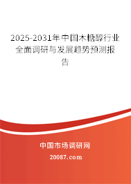 2025-2031年中国木糖醇行业全面调研与发展趋势预测报告 2025-2031年中国木糖醇行业全面调研与发展趋势预测报告
