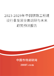 2023-2029年中国铁路工程建设行业发展全面调研与未来趋势预测报告 2023-2029年中国铁路工程建设行业发展全面调研与未来趋势预测报告