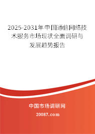 2025-2031年中国通信网络技术服务市场现状全面调研与发展趋势报告