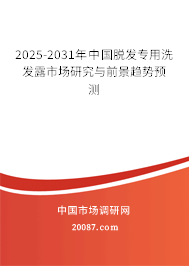 2025-2031年中国脱发专用洗发露市场研究与前景趋势预测 2025-2031年中国脱发专用洗发露市场研究与前景趋势预测