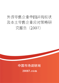 外资零售企业中国并购现状及本土零售企业应对策略研究报告(2007) 外资零售企业中国并购现状及本土零售企业应对策略研究报告(2007)