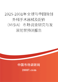 2025-2031年全球与中国微创外科手术器械及配件(MISIA)市场调查研究与发展前景预测报告 2025-2031年全球与中国微创外科手术器械及配件(MISIA)市场调查研究与发展前景预测报告