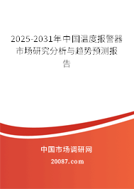 2025-2031年中国温度报警器市场研究分析与趋势预测报告 2025-2031年中国温度报警器市场研究分析与趋势预测报告