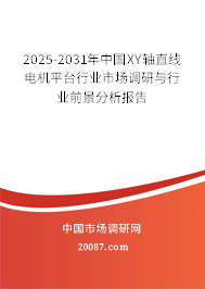 2025-2031年中国XY轴直线电机平台行业市场调研与行业前景分析报告 2025-2031年中国XY轴直线电机平台行业市场调研与行业前景分析报告