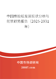 中国橡胶船发展现状分析与前景趋势报告(2025-2031年) 中国橡胶船发展现状分析与前景趋势报告(2025-2031年)