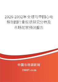 2026-2032年全球与中国心电解剖图行业现状研究分析及市场前景预测报告 2026-2032年全球与中国心电解剖图行业现状研究分析及市场前景预测报告