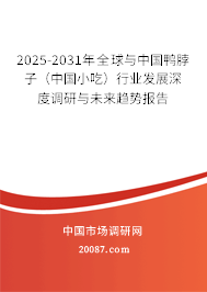 2025-2031年全球与中国鸭脖子(中国小吃)行业发展深度调研与未来趋势报告 2025-2031年全球与中国鸭脖子(中国小吃)行业发展深度调研与未来趋势报告